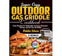 Super Easy Outdoor Gas Griddle Cookbook: Easy Recipes for Weeknight Cooking, Backyard Parties, and On-the-Go Meals