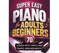 Super Easy Piano for Adults Beginners / 70 Songs with Lyrics and Simple Arrangements: Fun Pieces for Adults with No Experience, Easy Hands Practice & Basic Chords