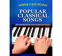 Super Easy Piano Popular Classical Songs: The friendly way to learn to play the classics (Super Easy Piano Simplified Classical Songbooks)