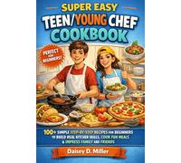 SUPER EASY TEEN/YOUNG CHEF COOKBOOK: 100+ SIMPLE STEP-BY-STEP RECIPES FOR BEGINNERS TO BUILD REAL KITCHEN SKILLS, COOK FUN MEALS & IMPRESS FAMILY AND FRIENDS