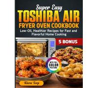 Super Easy Toshiba Air Fryer Oven Cookbook: Low-Oil, Healthier Recipes for Fast and Flavorful Home Cooking