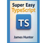 Super Easy TypeScript: From Beginner to Advanced: A Hands-On Guide to TypeScript Fundamentals (Super Easy General Programming)
