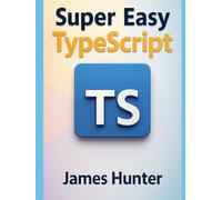 Super Easy TypeScript: From Beginner to Advanced: A Hands-On Guide to TypeScript Fundamentals (Super Easy General Programming)