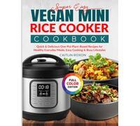 Super Easy Vegan Mini Rice Cooker Cookbook: Quick & Delicious One-Pot Plant-Based Recipes for Healthy Everyday Meals, Easy Cooking & Busy Lifestyles