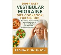 Super Easy Vestibular Migraine Diet Cookbook for Seniors: Nourishing, Senior-Friendly Recipes Designed to Calm the Body, Ease Mealtime, and Boost Confidence