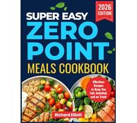 Super Easy Zero Point Meals Cookbook: Effortless Recipes to Keep Y ou Full, Satisfied, and on T rack