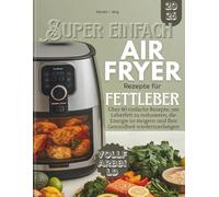 Super Einfach AIRFRYER Rezepte für Fettleber: Über 80 einfache Rezepte, um Leberfett zu reduzieren, die Energie zu steigern und Ihre Gesundheit wiederzuerlangen