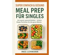 Super Einfach & Gesund: Meal Prep für Singles: Zeit sparen, gesund bleiben - leckere Single-Portionen für die ganze Woche