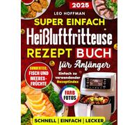 Super einfach Heißluftfritteuse Rezepte Kochbuch für Anfänger: Saftige & Gesunde Gerichte zum Frittieren, Backen & Grillen mit Vollfarbfotos, Spezialkapitel „Fisch & Meeresfrüchte“ und Rezeptregister