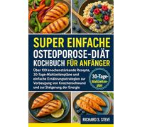 SUPER EINFACHE OSTEOPOROSE-DIÄT KOCHBUCH FÜR ANFÄNGER: Über 100 knochenstärkende Rezepte, 30-Tage-Mahlzeitenpläne und einfache Ernährungsstrategien ... Knochenschwund und zur Steigerung der Energie