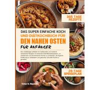 SUPER EINFACHE REZEPTE DER MITTELÖSTLICHEN KÜCHE UND EIN DIÄT-KOCHBUCH FÜR ANFÄNGER: Der umfassende Leitfaden für traditionelle und moderne Rezepte ... und levantinische Aromen zu entdecken,
