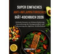 SUPER EINFACHES ANTI-INFLAMMATORISCHES DIÄT-KOCHBUCH 2026: Heilende Rezepte zur Schmerzlinderung, Unterstützung der Darmgesundheit und Verbesserung des täglichen Wohlbefindens