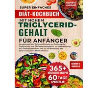 Super Einfaches Diät-Kochbuch Mit Hohem Triglyceridgehalt Für Anfänger: Herzgesunde und fettarme Rezepte zur Senkung der Triglyceride, zum ... des kardiovaskulären Wohlbefindens