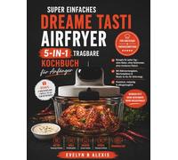 Super einfaches DREAME TASTI AIRFRYER 5-IN-1 TRAGBARE Kochbuch für Anfänger: Rezepte für jeden Tag - ohne Raten, ohne Verbrennen, ohne trockenes ... für Unterwegs | Einsteiger & Fortgeschrittene