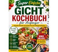 SUPER EINFACHES GICHT-KOCHBUCH FÜR ANFÄNGER: Schnelle Rezepte mit wenig Purin für Alltagsmahlzeiten