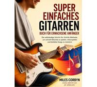 Super Einfaches Gitarrenbuch für Erwachsene Anfänger: Die vollständige Schritt-für-Schritt-Methode, um schnell Akkorde zu spielen, mitzuspielen und beliebte Songs zu meistern
