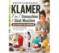 SUPER EINFACHES Klamer 7 in 1 Eismaschine & Slush Maschine Rezeptbuch für Anfänger: Softeis, Slushies, Frappés, Milkshakes, Frozen Yogurt, Frozen Drinks & Sorbet - alle 7 Programme leicht erklärt