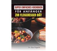 SUPER EINFACHES KOCHBUCH FÜR ANFÄNGER ZUR FLEISCHESSER DIÄT: Klare, einfache Rezepte für alltägliche fleischhaltige Mahlzeiten