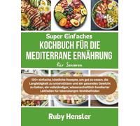 Super einfaches Kochbuch für die mediterrane Ernährung für Senioren: 120+ einfache, köstliche Rezepte, um gut zu essen, die Langlebigkeit zu ... fundierter Leitfaden (Gesunder Lebensstil)