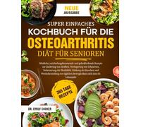 SUPER EINFACHES KOCHBUCH FÜR DIE OSTEOARTHRITIS-DIÄT FÜR SENIOREN: Köstliche, entzündungshemmende und gelenkheilende Rezepte zur Linderung von ... Verbesserung der Flexibilität, Stärkung