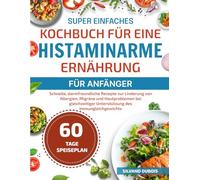 SUPER EINFACHES KOCHBUCH FÜR EINE HISTAMINARME ERNÄHRUNG FÜR ANFÄNGER: Schnelle, darmfreundliche Rezepte zur Linderung von Allergien, Migräne und ... Unterstützung des Immungleichgewichts