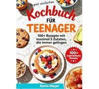 Super einfaches Kochbuch für Teenager: 100+ Rezepte mit maximal 5 Zutaten, die immer gelingen