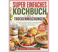 Super einfaches Kochbuch für Trockenmischungen: Verwandeln Sie einfache Zutaten in schnell zubereitete, fertige Mahlzeiten, die Zeit sparen und die Hektik in der Küche reduzieren.