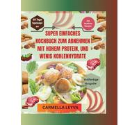 SUPER EINFACHES KOCHBUCH ZUM ABNEHMEN MIT HOHEM PROTEIN, UND WENIG KOHLENHYDRATE: 150+ einfache Low-Carb-Rezepte für Fettverbrennung, Energie & Sättigung, mit 30-Tage-Plan