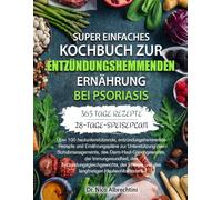 SUPER EINFACHES KOCHBUCH ZUR ENTZÜNDUNGSHEMMENDEN ERNÄHRUNG BEI PSORIASIS: Über 100 hautunterstützende, entzündungshemmende Rezepte und ... der Immungesundheit, des Entz...