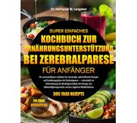 SUPER EINFACHES KOCHBUCH ZUR ERNÄHRUNGSUNTERSTÜTZUNG BEI ZEREBRALPARESE FÜR ANFÄNGER: Ein unverzichtbarer Leitfaden für schonende, nährstoffreiche ... Unterstützung der Muskelgesundheit, der E..
