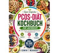 SUPER EINFACHES PCOS-DIÄT KOCHBUCH FÜR ANFÄNGER: Leckere Rezepte und einfache Mahlzeitenpläne für ausgewogenes Essen