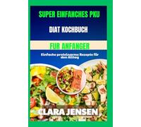 Super einfaches PKU-Diät-Kochbuch für Anfänger: Einfache proteinarme Rezepte für den Alltag