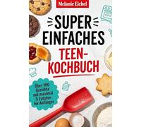 Super einfaches Teen-Kochbuch: Über 100 Gerichte mit maximal 5 Zutaten für Anfänger