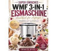 Super einfaches WMF 3-in-1 Eismaschine Kochbuch für Anfänger: Schnelle Rezepte für cremiges Eis, erfrischendes Sorbet und leichten Frozen Yogurt - direkt aus deiner Küche
