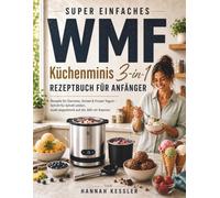 SUPER EINFACHES WMF Küchenminis 3-in-1 Rezeptbuch für Anfänger: Rezepte für Eiscreme, Sorbet & Frozen Yogurt - Schritt für Schritt erklärt, exakt abgestimmt auf die 300-ml-Kammer
