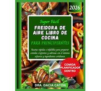 SUPER FÁCIL FREIDORA DE AIRE LIBRO DE COCINA PARA PRINCIPIANTES: Recetas rápidas e infalibles para preparar comidas crujientes y sabrosas con el mínimo esfuerzo y ingredientes cotidianos.