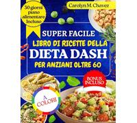 SUPER FACILE LIBRO DI RICETTE DELLA DIETA DASH PER ANZIANI OLTRE 60: Ricette veloci ed economiche, a basso contenuto di sodio e salutari per il cuore con piano alimentare