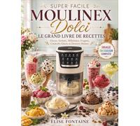 SUPER FACILE MOULINEX DOLCI LE GRAND LIVRE DE RECETTES: Glaces, Sorbets, Milkshakes et Cocktails Glacés Faits Maison