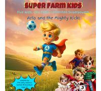 Super Farm Kids: Arlo and the Mighty Kick: Five Kids. One Farm. Unlimited Superpowers.