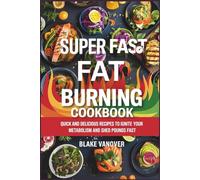 Super Fast Fat Burning Cookbook: Quick and Delicious Recipes to Ignite Your Metabolism and Shed Pounds Fast