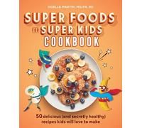 Super Foods for Super Kids Cookbook: 50 Delicious (and Secretly Healthy) Recipes Kids Will Love to Make