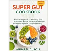 Super Gut Cookbook: A Gut-Healing Guide to Rebuilding Your Microbiome Through Transformative Recipes That Restore Digestion, Energy, and Vitality