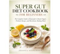 SUPER GUT DIET COOKBOOK FOR BEGINNERS: The Complete Guide to Homemade L. Reuteri Yogurt, Probiotic Recipes, and Microbiome-Healing Meals