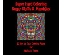 Super Hard Coloring Sugar Skulls & Mandalas: 50 Not so Easy Coloring Pages for Adults & Teens Who Love a Serious Challenge