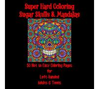Super Hard Coloring Sugar Skulls & Mandalas: 50 Not so Easy Coloring Pages for Left-handed Adults & Teens (Left-handed Coloring Books for Left-handed People)
