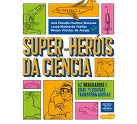SUPER-HERÓIS DA CIÊNCIA - 52 CIENTISTAS E SUAS PESQUISAS TRANSFORMADORAS