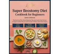 Super Ileostomy Diet Cookbook for Beginners: Practical Low Fiber Meals Hydration Tips and Gentle Food Choices to Support Comfort Recovery and Everyday Confidence After Stoma Surgery