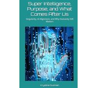 Super Intelligence, Purpose, and What Comes After Us: Singularity, AI Alignment, and Why Humanity Still Matters (AI Research Series)