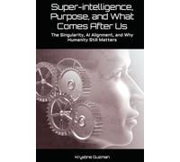 Super-intelligence, Purpose, and What Comes After Us: The Singularity, AI Alignment, and Why Humanity Still Matters (AI Research Series)