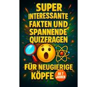 Super Interessante Fakten und Spannende Quizfragen für Neugierige Köpfe - Ab 7 Jahren: Unglaubliche Fakten über Tiere, Weltraum, Wissenschaft und vieles mehr - Neugier war noch nie so spannend